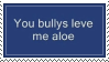 You bullys leve me aloe