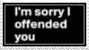 I'm sorry I offended you